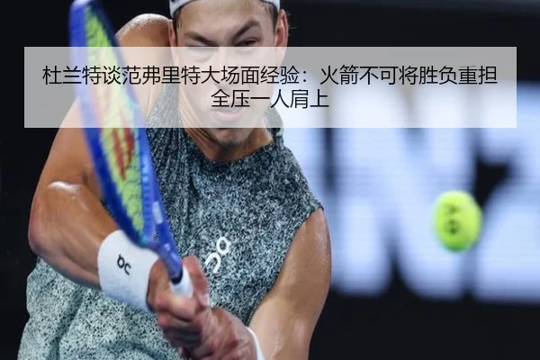 杜兰特谈范弗里特大场面经验：火箭不可将胜负重担全压一人肩上